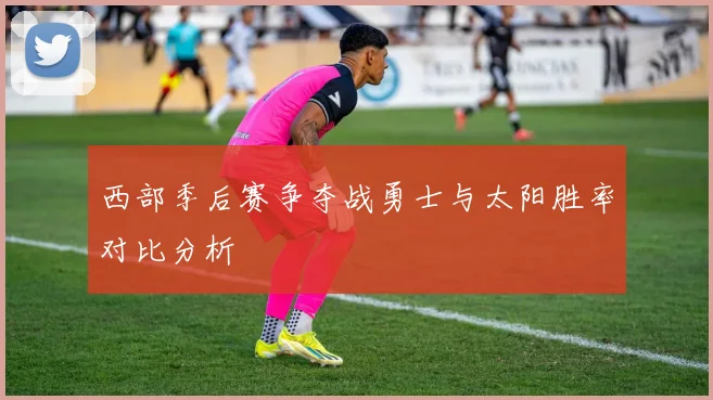 西部季后赛争夺战勇士与太阳胜率对比分析