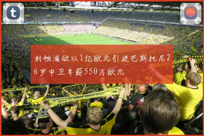 利物浦欲以1亿欧元引进巴斯托尼26岁中卫年薪550万欧元