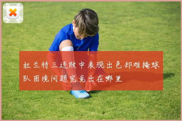 杜兰特三连败中表现出色却难掩球队困境问题究竟出在哪里