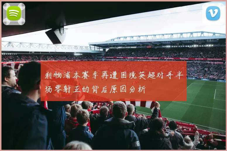 利物浦本赛季再遭困境英超对手半场零射正的背后原因分析