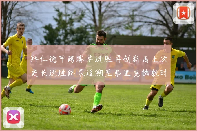 拜仁德甲跨赛季连胜再创新高上次更长连胜纪录追溯至弗里克执教时期