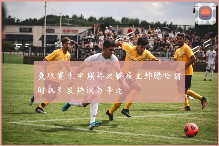 曼联赛季中期再次解雇主帅滕哈赫时机引发热议与争论