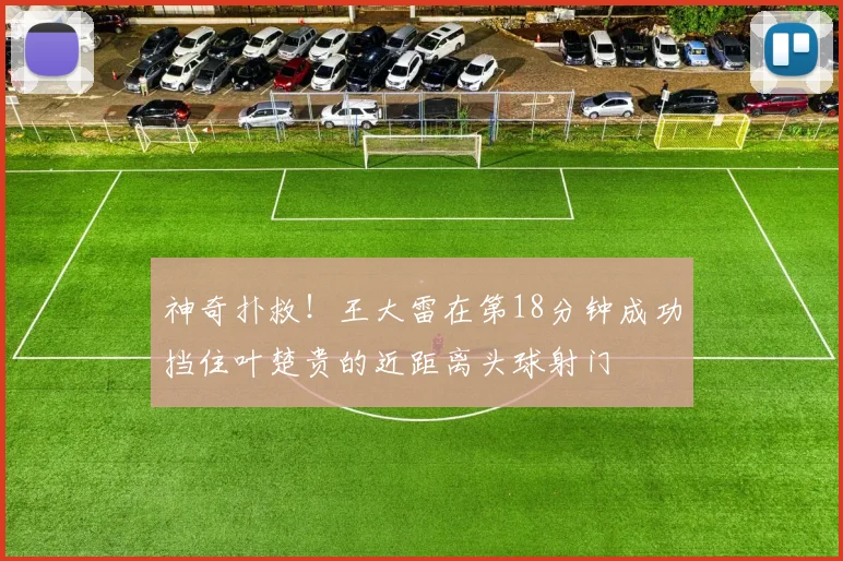 神奇扑救！王大雷在第18分钟成功挡住叶楚贵的近距离头球射门