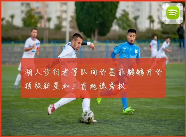 湖人步行者等队询价墨菲鹈鹕开价顶级新星加三首轮选秀权