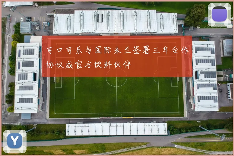 可口可乐与国际米兰签署三年合作协议成官方饮料伙伴