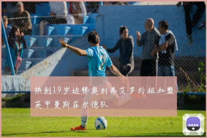 热刺19岁边锋奥利弗艾罗外租加盟英甲曼斯菲尔德队