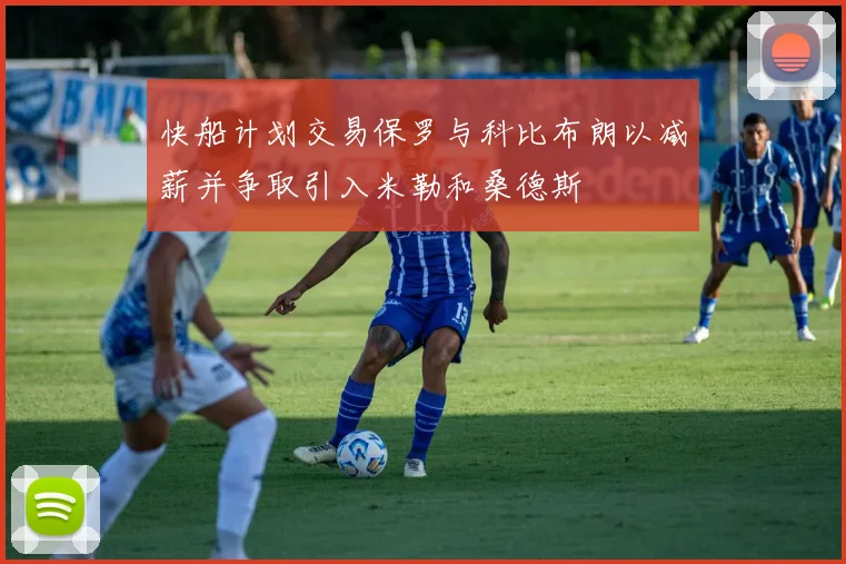 快船计划交易保罗与科比布朗以减薪并争取引入米勒和桑德斯
