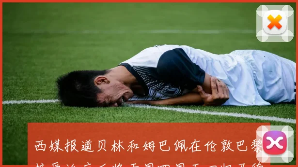 西媒报道贝林和姆巴佩在伦敦巴黎接受治疗后将于周四周五回归马德里