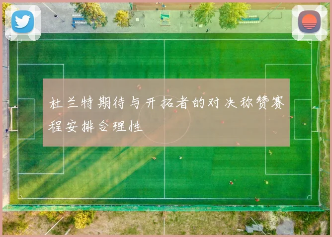 杜兰特期待与开拓者的对决称赞赛程安排合理性