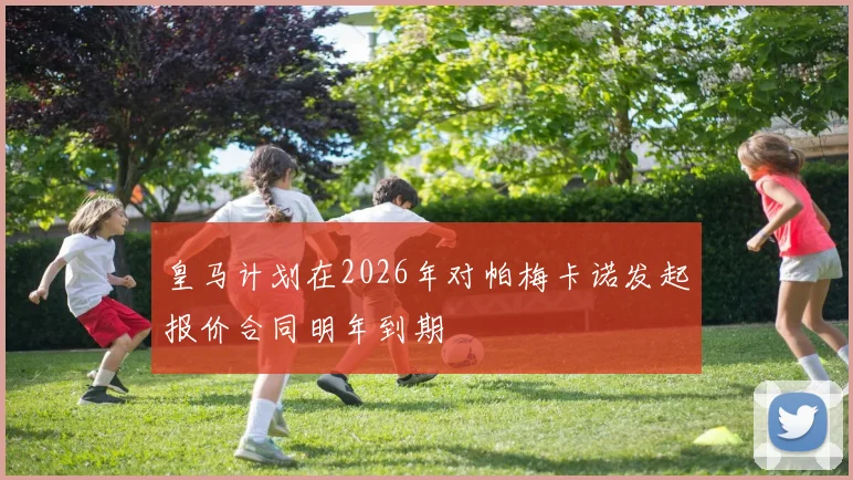 皇马计划在2026年对帕梅卡诺发起报价合同明年到期