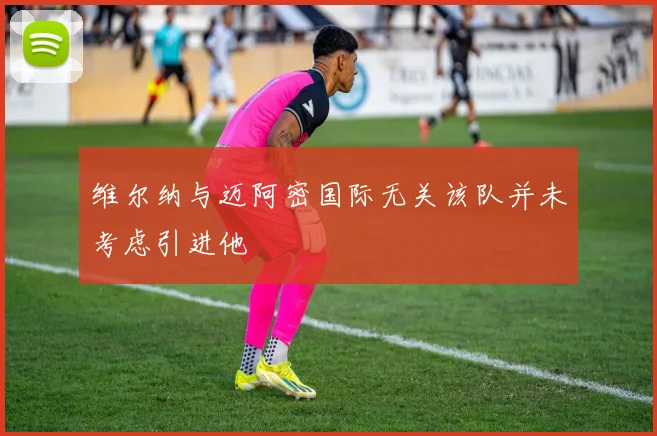维尔纳与迈阿密国际无关该队并未考虑引进他