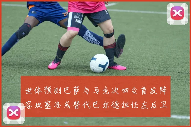 世体预测巴萨与马竞次回合首发阵容坎塞洛或替代巴尔德担任左后卫