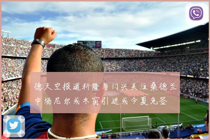 德天空报道科隆与门兴关注桑德兰中场尼尔或冬窗引进或今夏免签