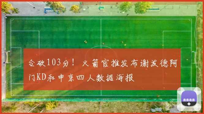 合砍103分！火箭官推发布谢泼德阿门KD和申京四人数据海报