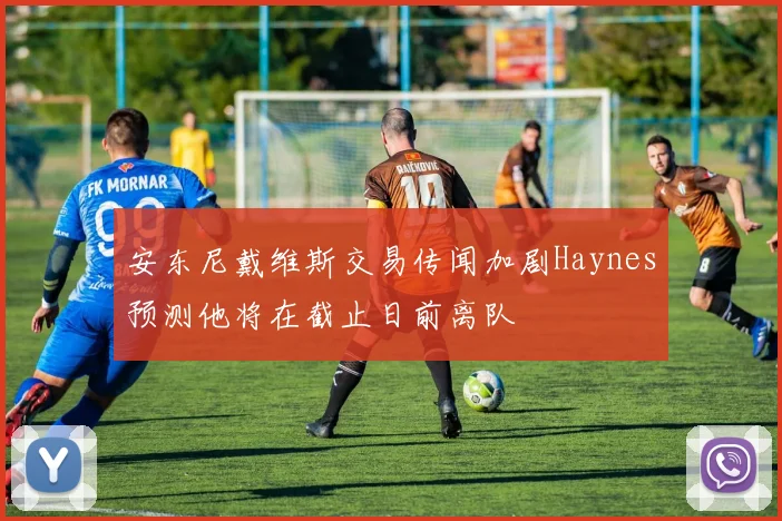 安东尼戴维斯交易传闻加剧Haynes预测他将在截止日前离队