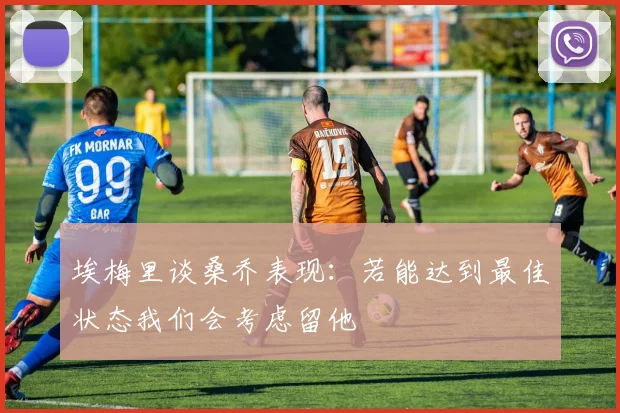 埃梅里谈桑乔表现：若能达到最佳状态我们会考虑留他