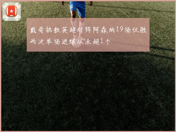 戴奇执教英超对阵阿森纳19场仅胜两次单场进球从未超1个