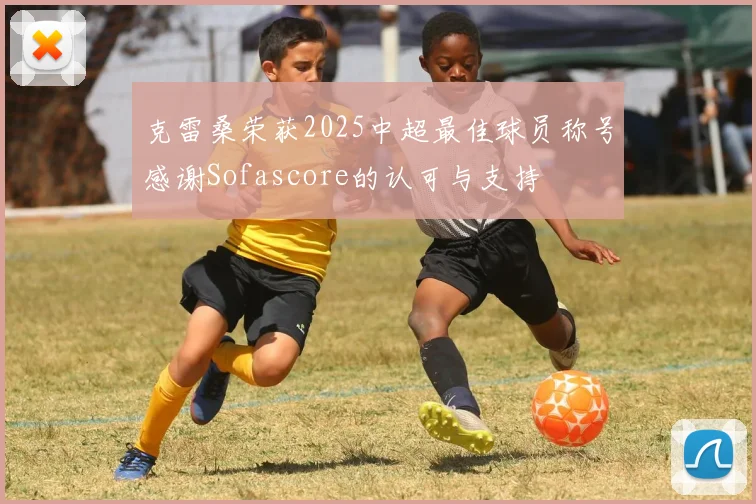 克雷桑荣获2025中超最佳球员称号感谢Sofascore的认可与支持