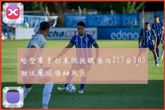 哈登赛季初表现抢眼场均217分103助攻展现领袖风范