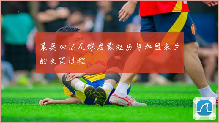 莱奥回忆足球启蒙经历与加盟米兰的决策过程