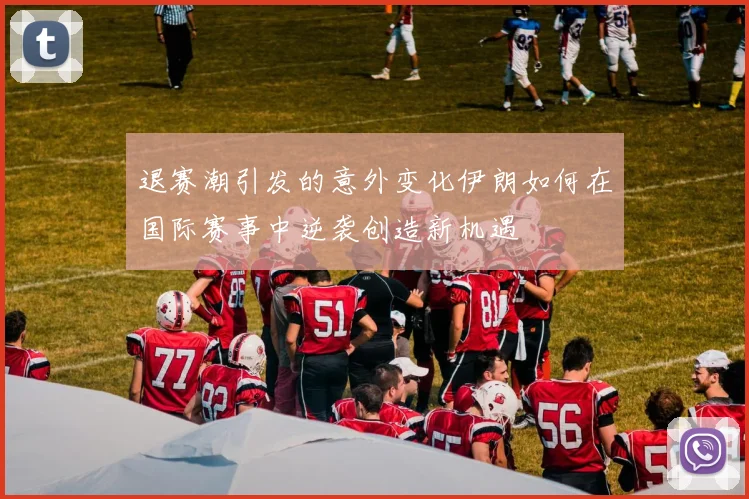 退赛潮引发的意外变化伊朗如何在国际赛事中逆袭创造新机遇